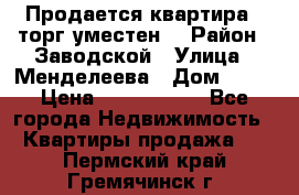 Продается квартира , торг уместен. › Район ­ Заводской › Улица ­ Менделеева › Дом ­ 13 › Цена ­ 2 150 000 - Все города Недвижимость » Квартиры продажа   . Пермский край,Гремячинск г.